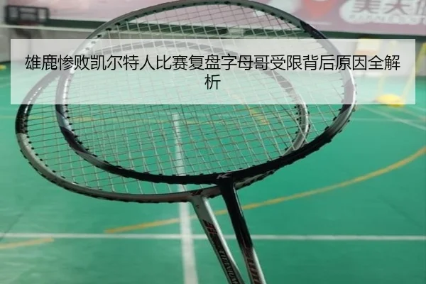 雄鹿惨败凯尔特人比赛复盘字母哥受限背后原因全解析