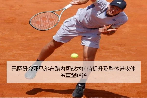 巴萨研究亚马尔右路内切战术价值提升及整体进攻体系重塑路径