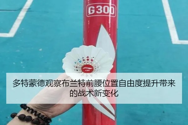 多特蒙德观察布兰特前腰位置自由度提升带来的战术新变化