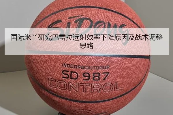国际米兰研究巴雷拉远射效率下降原因及战术调整思路