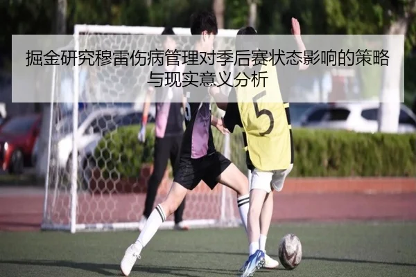 掘金研究穆雷伤病管理对季后赛状态影响的策略与现实意义分析