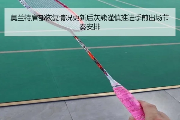 莫兰特肩部恢复情况更新后灰熊谨慎推进季前出场节奏安排